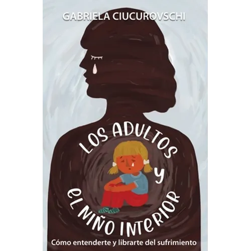 Los adultos y el niño interior: Cómo entenderte y librarte del sufrimiento