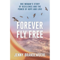 Forever Fly Free: One Woman's Story of Resilience and the Power of Hope and Love