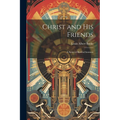 Christ and His Friends; a Series of Revival Sermons