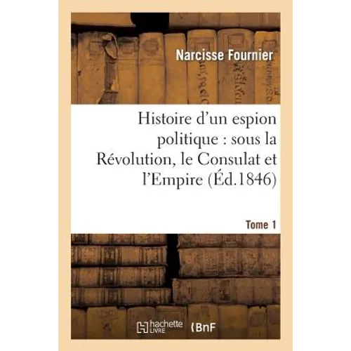 Histoire d'un espion politique: sous la Révolution, le Consulat et l'Empire. Tome 1