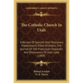 The Catholic Church In Utah: A Review Of Spanish And Missionary Explorations, Tribal Divisions, The Journal Of The Franciscan Explorers And Discove
