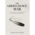 The Ghost Dance War: A Story of Hope, Fear, and the Road to the Massacre at Wounded Knee