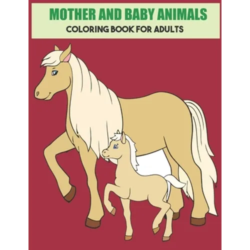 Mother And Baby Animals Coloring Book For Adults: Stress Relief Coloring Book For Grown-Ups