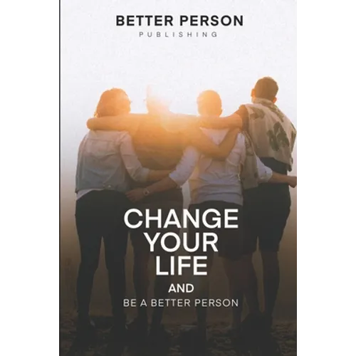 Change Your Life And Be A Better Person: After reading this book you will be loved more by the people you meet How to change your life and your person