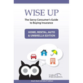 Wise Up: The Savvy Consumer's Guide to Buying Insurance: Home, Rental, Auto & Umbrella Edition