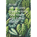 Aroid Adventures: Transforming Your Home with Indoor Plants