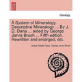 A System of Mineralogy. Descriptive Mineralogy ... By J. D. Dana ... aided by George Jarvis Brush ... Fifth edition. Rewritten and enlarged, etc.