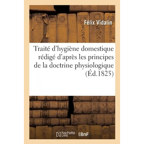 Traité d'Hygiène Domestique Rédigé d'Après Les Principes de la Doctrine Physiologique
