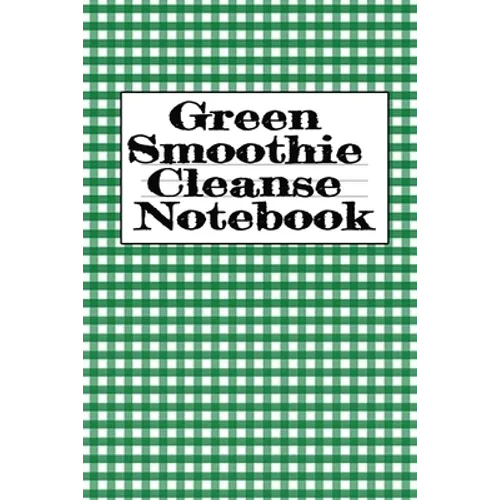 Green Smoothie Cleanse Notebook: Writing About Your Favorite Fruit & Vegetable Smoothies, Daily Inspirations, Gratitude, Quotes, Sayings, Meal Plans -