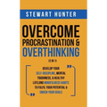 Overcome Procrastination & Overthinking (2 in 1): Develop Your Self-Discipline, Mental Toughness, & Healthy Lifelong Mindfulness Habits To Fulfil Your