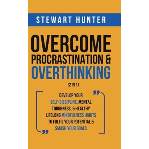 Overcome Procrastination & Overthinking (2 in 1): Develop Your Self-Discipline, Mental Toughness, & Healthy Lifelong Mindfulness Habits To Fulfil Your