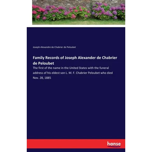 Family Records of Joseph Alexander de Chabrier de Peloubet: The first of the name in the United States with the funeral address of his eldest son L. M