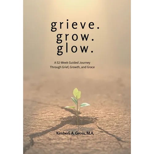 grieve. grow. glow. - A 52-Week Guided Journey Through Grief, Growth, and Grace