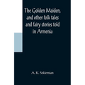 The Golden Maiden, and other folk tales and fairy stories told in Armenia