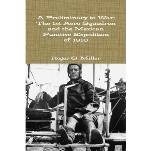 A Preliminary to War: The 1st Aero Squadron and the Mexican Punitive Expedition of 1916