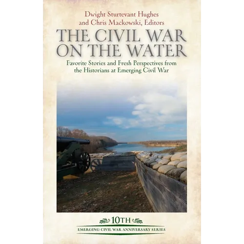 The Civil War on the Water: Favorite Stories and Fresh Perspectives from the Historians at Emerging Civil War