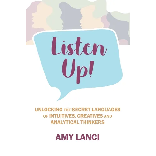 Listen Up!: Unlocking The Secret Languages of Intuitives, Creatives and Anaytical Thinkers