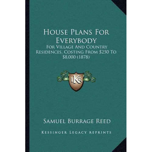 House Plans For Everybody: For Village And Country Residences, Costing From $250 To $8,000 (1878)