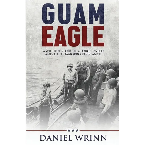 Guam Eagle: WWII True Story of George Tweed and the Chamorro Resistance