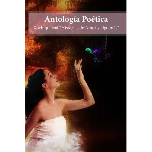 Antologia Poetica: Xochiquetzal Historias de amor y algo mas