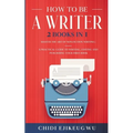 How to Be a Writer: 2 Books in 1 Master the Art of Non-Fiction Writing: A Practical Guide to Writing, Editing and Publishing Your First Bo
