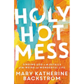 Holy Hot Mess: Finding God in the Details of This Weird and Wonderful Life