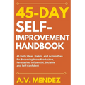 45 Day Self-Improvement Handbook: 45 Daily Ideas, Habits, and Action-Plan for Becoming More Productive, Persuasive, Influential, Sociable and Self-Con