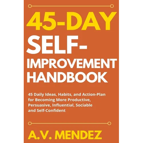 45 Day Self-Improvement Handbook: 45 Daily Ideas, Habits, and Action-Plan for Becoming More Productive, Persuasive, Influential, Sociable and Self-Con