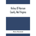 History Of Harrison County, West Virginia: From The Early Days Of Northwestern Virginia To The Present