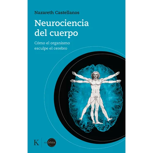 Neurociencia del Cuerpo: Cómo El Organismo Esculpe El Cerebro