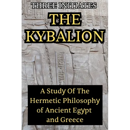 The Kybalion: A Study of the Hermetic Philosophy of Ancient Egypt and Greece: A Study of the Hermetic Philosophy