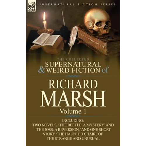 The Collected Supernatural and Weird Fiction of Richard Marsh: Volume 1-Including Two Novels, 'The Beetle: A Mystery' and 'The Joss: A Reversion, ' an