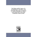 The Whale and His Captors; Or, the Whalemen's Adventures, and the Whale's Biography as Gathered on the Homeward Cruise of the Commodore Preble. by REV