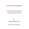 A Certain Arrogance: U.S. Intelligence's Manipulation of Religious Groups and Individuals in Two World Wars and the Cold War -And the Sacri