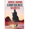 Horse Riding Confidence Secrets: Rediscover the pleasure of horse riding without fear