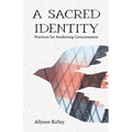 A Sacred Identity: Practices for Awakening Consciousness