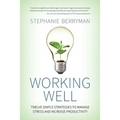 Working Well: Twelve Simple Strategies to Manage Stress and Increase Productivity
