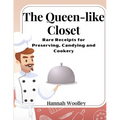 The Queen-like Closet: Rare Receipts for Preserving, Candying and Cookery