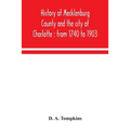 History of Mecklenburg County and the city of Charlotte: from 1740 to 1903