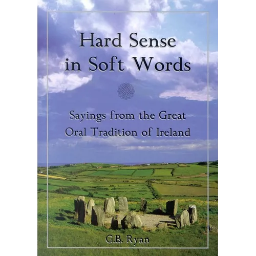 Hard Sense in Soft Words: Sayings from the Great Oral Tradition of Ireland