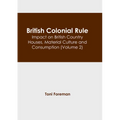 British Colonial Rule: Impact on British Country Houses, Material Culture and Consumption (Volume 2)