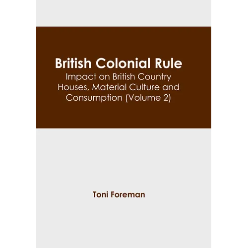 British Colonial Rule: Impact on British Country Houses, Material Culture and Consumption (Volume 2)