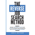 The Reverse Job Search Method: How Busy Professionals, Executives And Leaders Are Securing Career-Defining Roles Fast By Unlocking The Hidden Job Mark