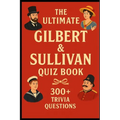 Gilbert & Sullivan - Ultimate Quiz Book: 300 Trivia Questions and Endless Joy