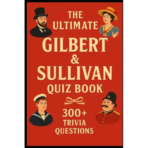 Gilbert & Sullivan - Ultimate Quiz Book: 300 Trivia Questions and Endless Joy