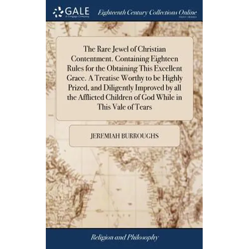 The Rare Jewel of Christian Contentment. Containing Eighteen Rules for the Obtaining This Excellent Grace. A Treatise Worthy to be Highly Prized, and