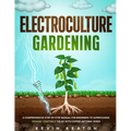 Electroculture Gardening: A Comprehensive Step-by-Step Manual for Beginners to Supercharge Organic Vegetable Yields with Copper Antenna Wires