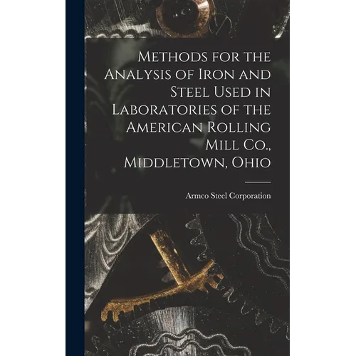 Methods for the Analysis of Iron and Steel Used in Laboratories of the American Rolling Mill Co., Middletown, Ohio