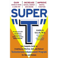 Super T: The Complete Guide to Creating an Effective, Safe and Natural Testosterone Enhancement Program for Men and Women