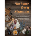 Be Your Own Shaman: A Field Guide to Utilize 101 of the World's Most Healing Plants